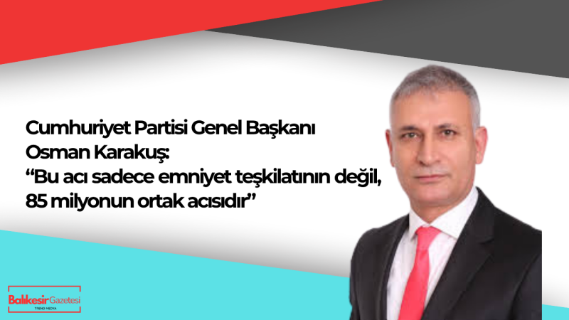 Genel Başkan Osman Karakuş: “Bu acı hepimizin ortak yarasıdır”