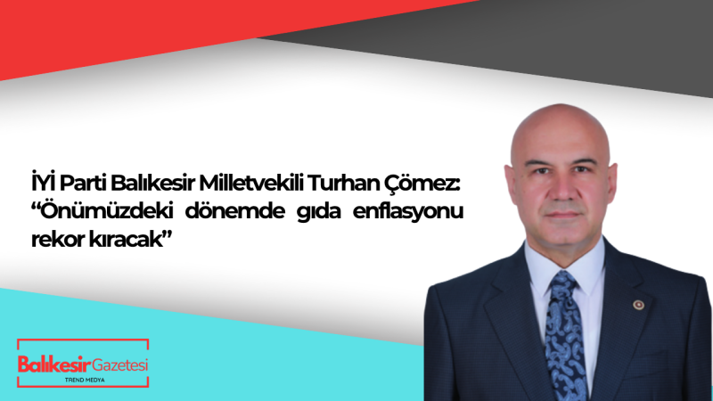 İYİ Parti Balıkesir Milletvekili Turhan Çömez, Fiyat Artışlarını Eleştirdi