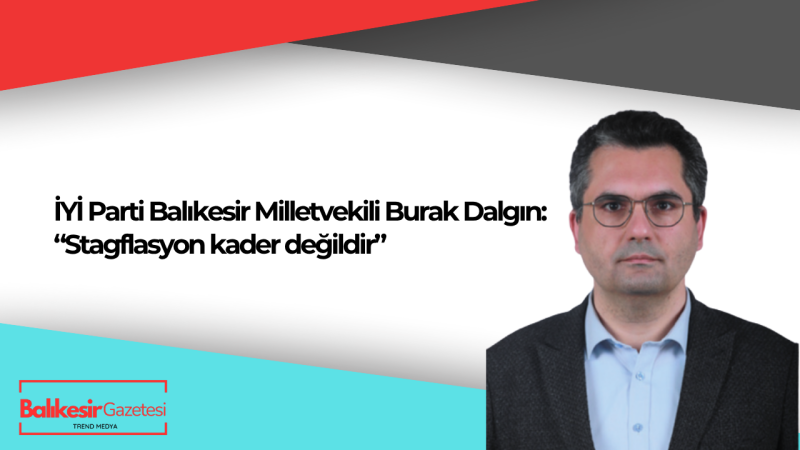İYİ Parti Balıkesir Milletvekili Burak Dalgın’ın Stagflasyon Araştırma Önergesi TBMM’de Reddedildi