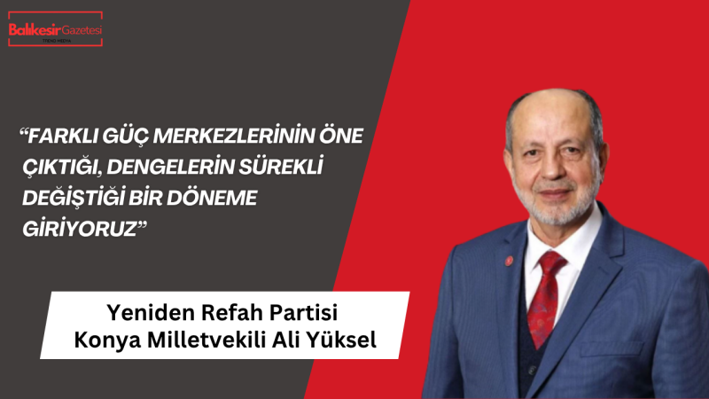 Yeniden Refah Partili Ali Yüksel: “Küresel dengeler değişiyor, yeni bir dönem başlıyor”