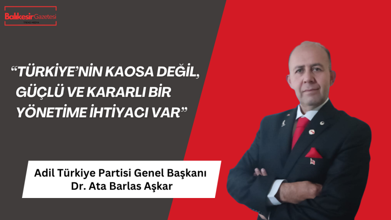 Adil Türkiye Partisi Genel Başkanı Aşkar: “Tam bağımsızlık olmadan güçlü Türkiye olmaz!”