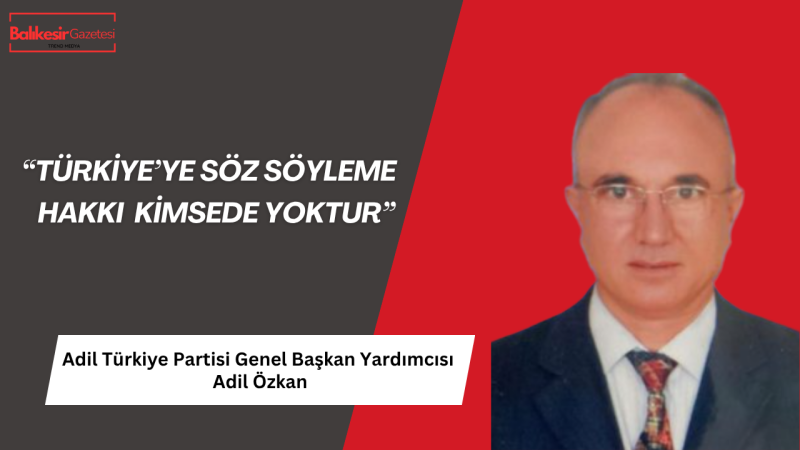 Adil Özkan: Türkiye’ye Yönelik Saygısız Açıklamalar Kabul Edilemez