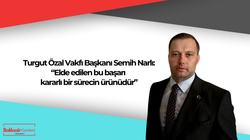 Turgut Özal Vakfı Başkanı Semih Narlı: “Milli başarılar ortak hafızamızı ve geleceğe olan inancımızı güçlendirir”