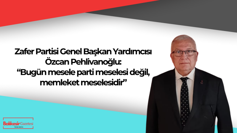 Zafer Partili Pehlivanoğlu: “Demokratik Kuvayı Milliye Ruhuyla Birleşme Zamanı”