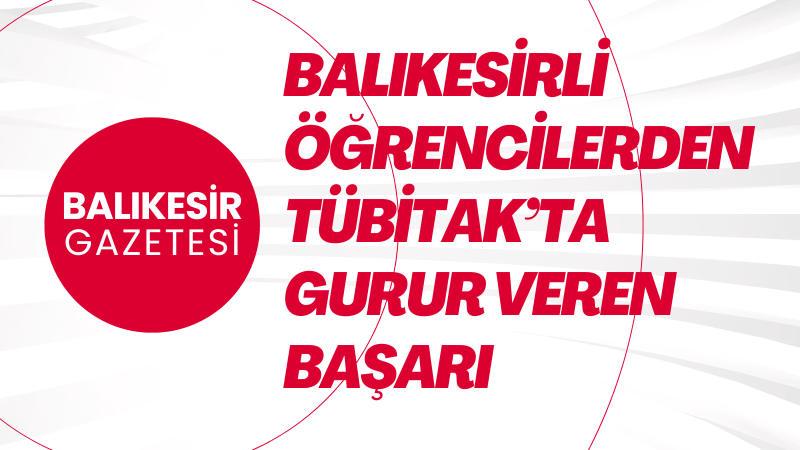 TÜBİTAK Bölge Finali’nde Balıkesir’den Başarı