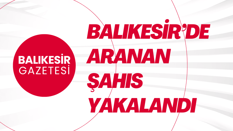 Balıkesir’de Dolandırıcılık Suçundan Aranan Şahıs Yakalandı