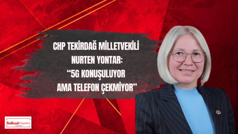 Nurten Yontar: 5G Öncesi Tekirdağ’da Temel İletişim Sorunları Çözülmeli