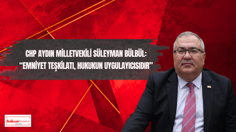 CHP Aydın Milletvekili Süleyman Bülbül’den Polis Haftası Mesajı: “Güçlü Teşkilat, Güçlü Hukukla Mümkündür”