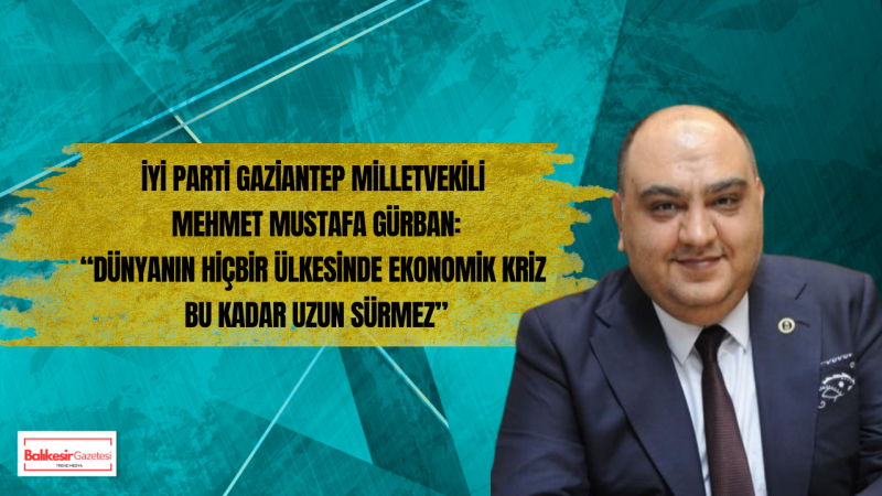 İYİ Partili Mehmet Mustafa Gürban: Bu kriz ne cüzdan bırakır ne umut