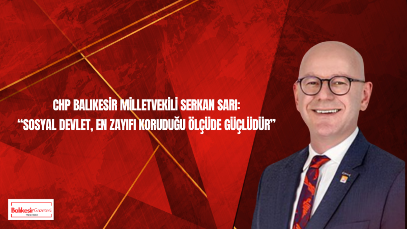 CHP Balıkesir Milletvekili Serkan Sarı’dan Sosyal Politika Vurgusu