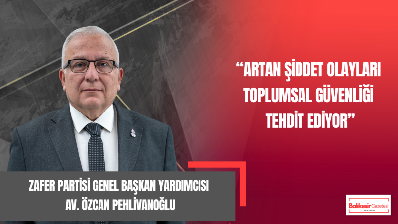 Özcan Pehlivanoğlu: Artan Şiddet Olayları Toplumsal Güvenliği Tehdit Ediyor