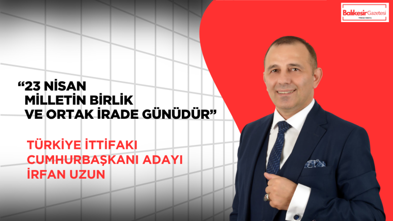 İrfan Uzun: 23 Nisan Milletin Birlik Ve Ortak İrade Günüdür