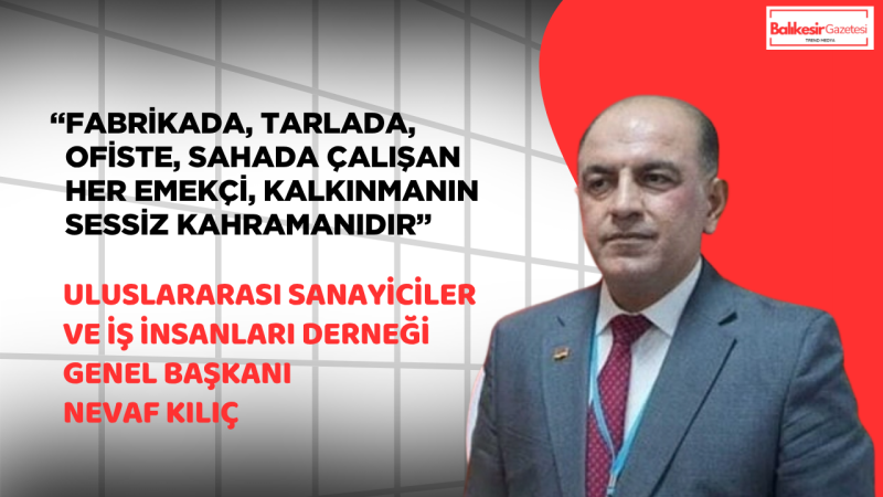 Uluslararası Sanayiciler ve İş İnsanları Derneği (USİAD) Genel Başkanı Nevaf Kılıç’tan 1 Mayıs Mesajı: “Üreten Her El, Güçlü Türkiye’nin Teminatıdır”