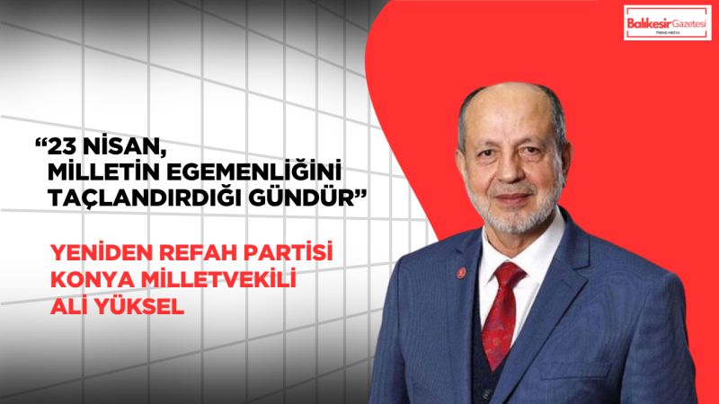 Ali Yüksel: 23 Nisan, Milli İradenin Geleceğe Emanetidir
