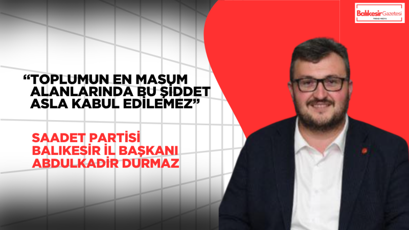 Saadet Partisi Balıkesir İl Başkanı Abdulkadir Durmaz’dan Okul Saldırılarına Tepki