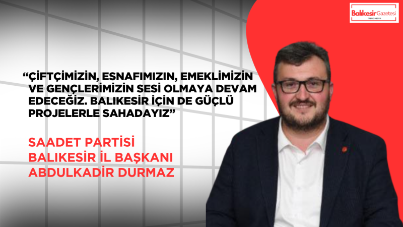 Saadet Partili Abdulkadir Durmaz: “Türkiye’nin Sorunlarını Konuşmak Değil Çözmek İçin Bir Araya Geldik”