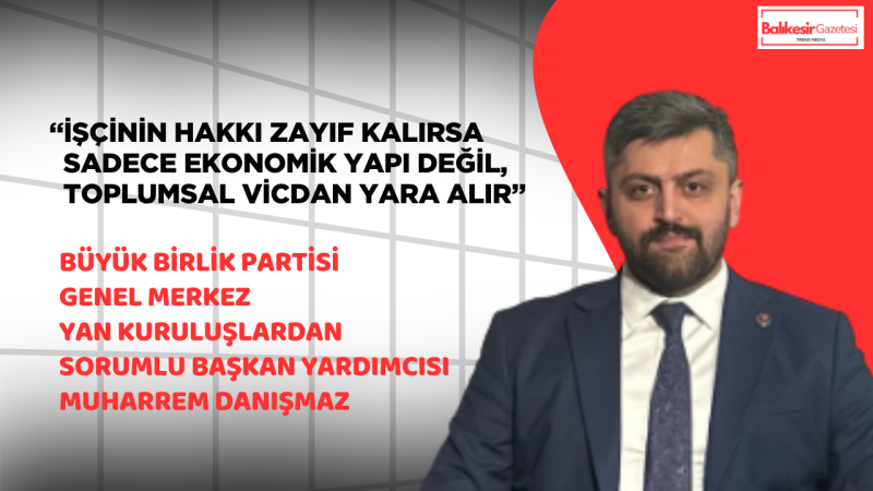 Muharrem Danışmaz: 1 Mayıs Emeğin Hakkını Teslim Etme Ve Dayanışmayı Güçlendirme Günüdür