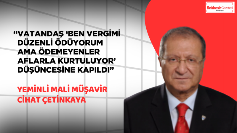 Yeminli Mali Müşavir Cihat Çetinkaya: “Vergi afları sistemi zayıflattı, adalet duygusu sarsıldı”