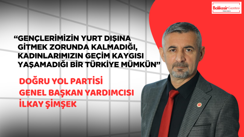 Doğru Yol Partili İlkay Şimşek: “Türkiye Toparlanır, Yeter Ki Üretim Ve Güven Yeniden İnşa Edilsin”