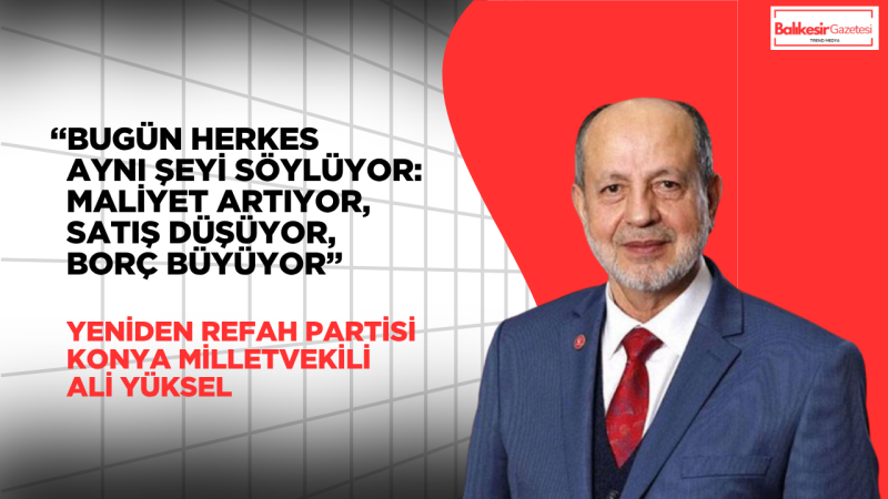 Yeniden Refah Partili Ali Yüksel: “Rakamlar Konuşuyor, Esnaf Susuyor Çünkü Nefesi Kesildi”