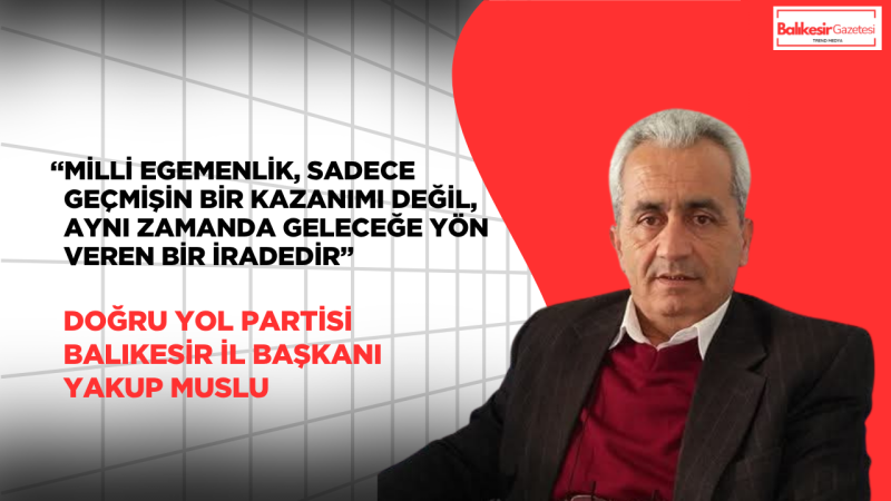 Doğru Yol Partisi (DYP) Balıkesir İl Başkanı Yakup Muslu’dan 23 Nisan Mesajı: “Geleceğin Güvencesi Bilinçli Ve Donanımlı Nesillerdir”