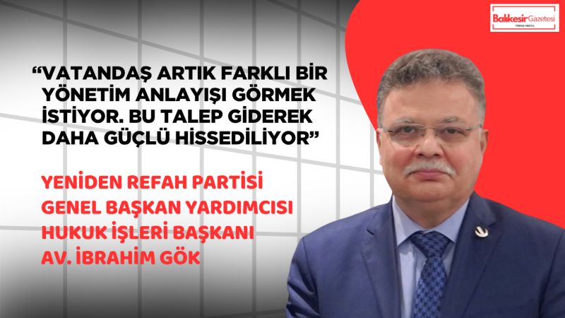Yeniden Refah Partili İbrahim Gök: “Türkiye için erken seçim artık bir zorunluluk haline gelmiştir”
