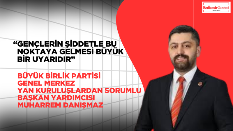 Büyük Birlik Partisi Genel Merkez Yan Kuruluşlardan Sorumlu Başkan Yardımcısı Muharrem Danışmaz’dan Okul Saldırılarına Tepki