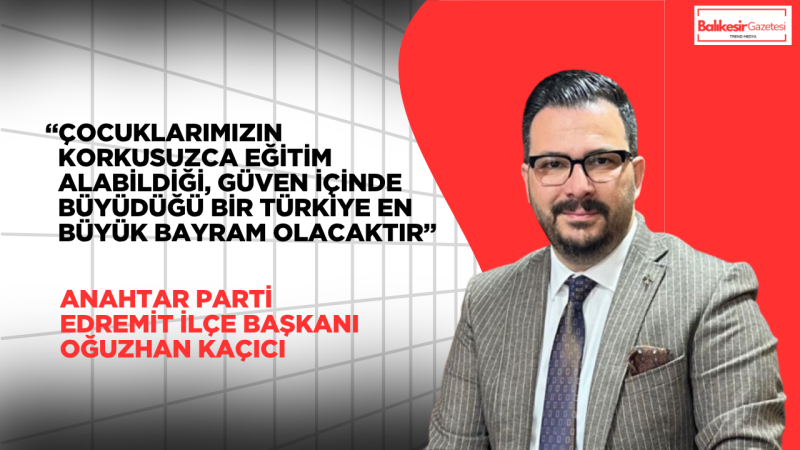 Oğuzhan Kaçıcı: 23 Nisan’ın Gerçek Değeri Çocuklarımızın Güvende Olduğu Bir Türkiye ile Ortaya Çıkar