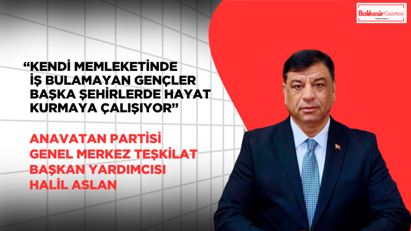 Anavatan Partili Halil Aslan: “Gençler işsizlikten göç ediyor”