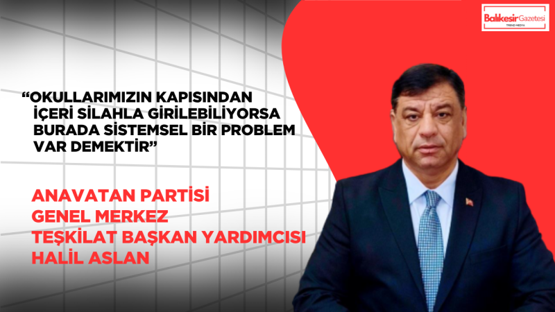 Anavatan Partili Halil Aslan: “Okullarımızda Güvenlik Zaafı Kabul Edilemez”