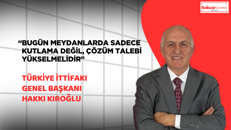 Türkiye İttifakı Genel Başkanı Hakkı Kıroğlu’ndan 1 Mayıs Tepkisi: “Hakkını Alamayan İşçi, Sadece Çalışan Değil Mağdur Edilendir”