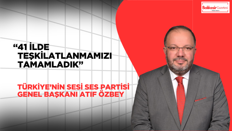 Atıf Özbey: Türkiye’nin Sesi SES Partisi 41 İlde Teşkilatlanmasını Tamamladı