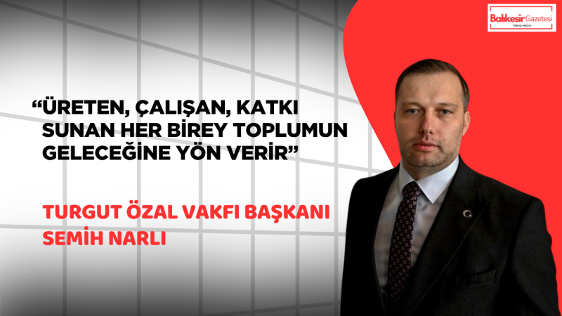 Turgut Özal Vakfı Başkanı Semih Narlı’dan 1 Mayıs Mesajı: “Emek, Toplumun En Güçlü Temelidir”