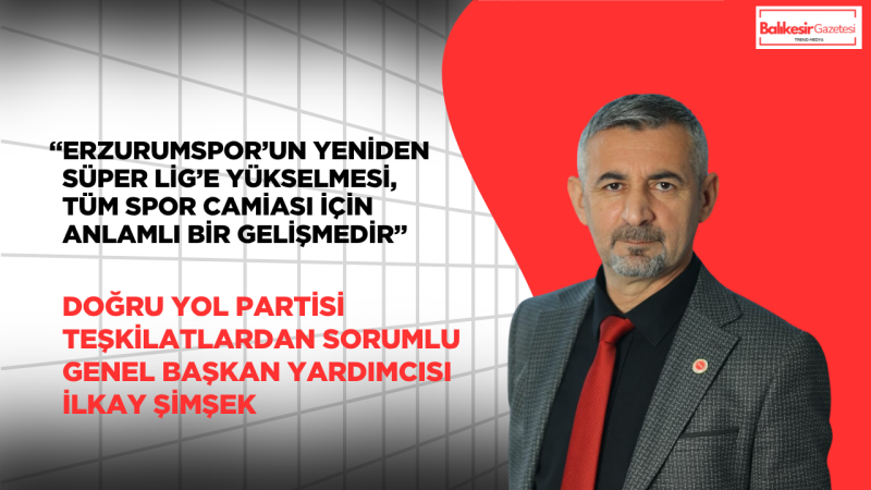 İlkay Şimşek: Erzurumspor’un Süper Lig’e Yükselişi Büyük Bir Gurur Kaynağıdır