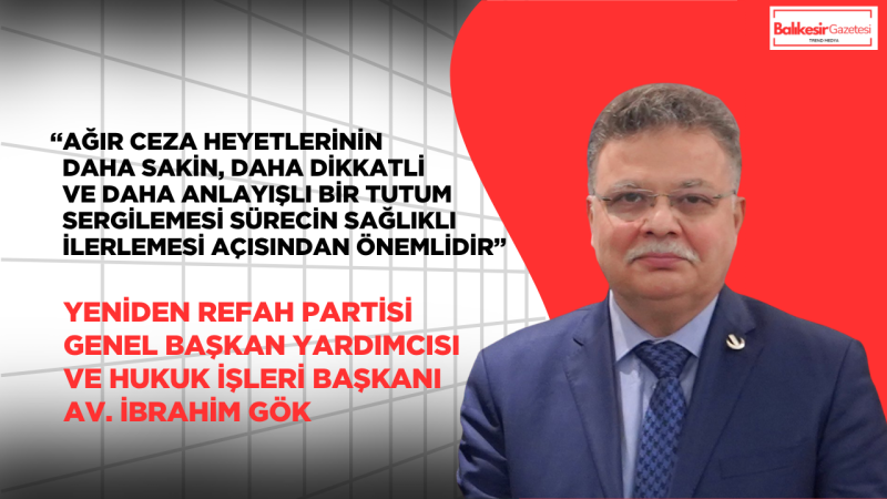 Yeniden Refah Partili İbrahim Gök: “Yargı Süreçleri Sakinlik ve Hukuk Zemininde Yürütülmeli”