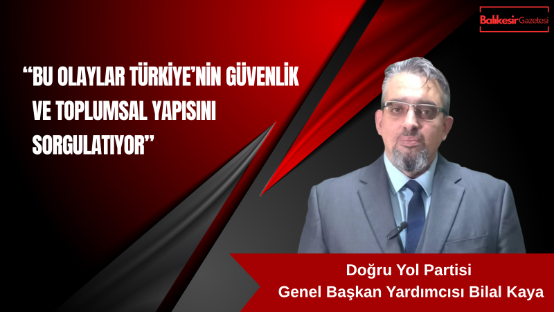 Doğru Yol Partisi Genel Başkan Yardımcısı ve Dış İlişkiler Başkanı Bilal Kaya’dan Okul Saldırılarına Tepki