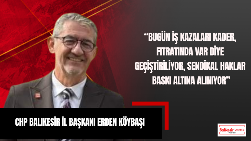 CHP Balıkesir İl Başkanı Erden Köybaşı: “1 Mayıs, Üretim Kentlerinde Emeğin Payını Büyütme Günüdür”