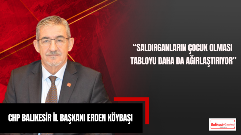 CHP Balıkesir İl Başkanı Erden Köybaşı’ndan Maraş ve Urfa’daki Okul Saldırılarına Tepki