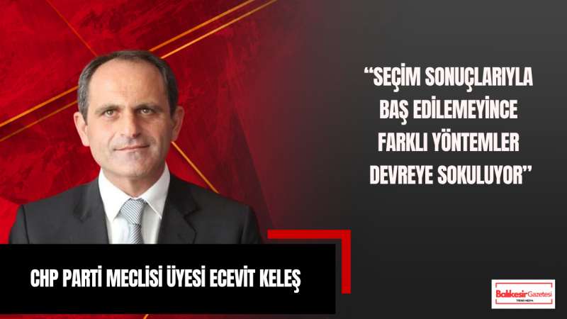 Ecevit Keleş: Milli İradeye Yönelik Müdahalelere Karşı Kararlılıkla Duracağız