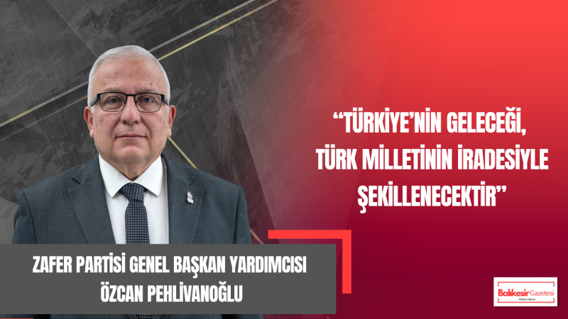 Zafer Partili Özcan Pehlivanoğlu: “Türk Milletinin Gücü, Siyasi Hesapların Üzerindedir!