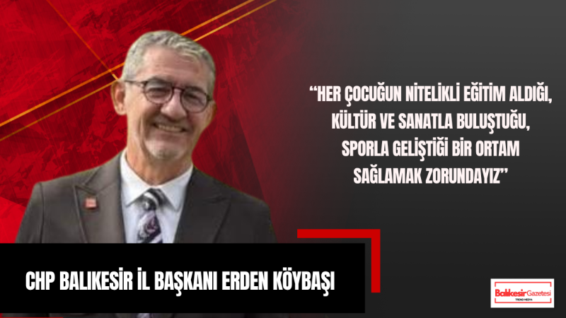 Erden Köybaşı: “23 Nisan, Millet Egemenliğinin ve Çocuklara Duyulan Güvenin Bayramıdır”