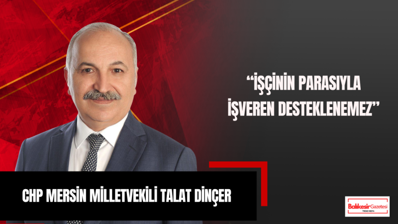 Milletvekili Talat Dinçer: İşsizlik Fonu İşçiye Değil İşverene Mi Çalışıyor?