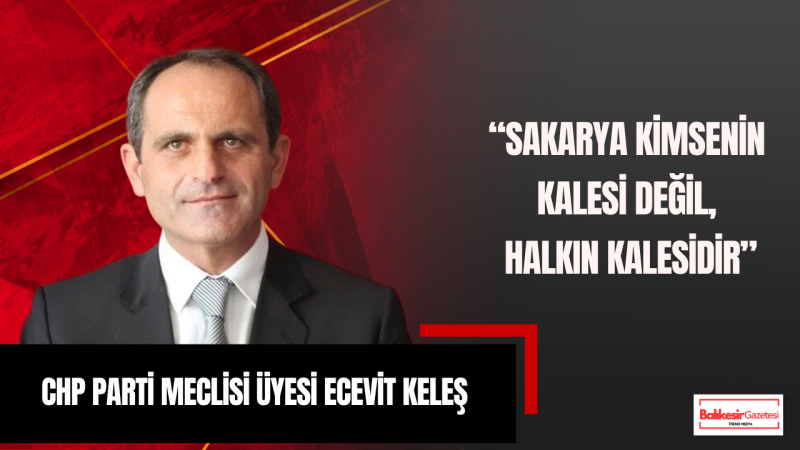 Ecevit Keleş: Sakarya Halkı Değişim Ve Adalet İçin Meydanlarda Buluştu
