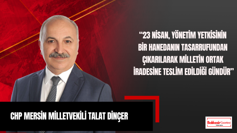 CHP Mersin Milletvekili Talat Dinçer: “23 Nisan, Milletin Devlet Üzerindeki Asli Yetkisinin İlanıdır”