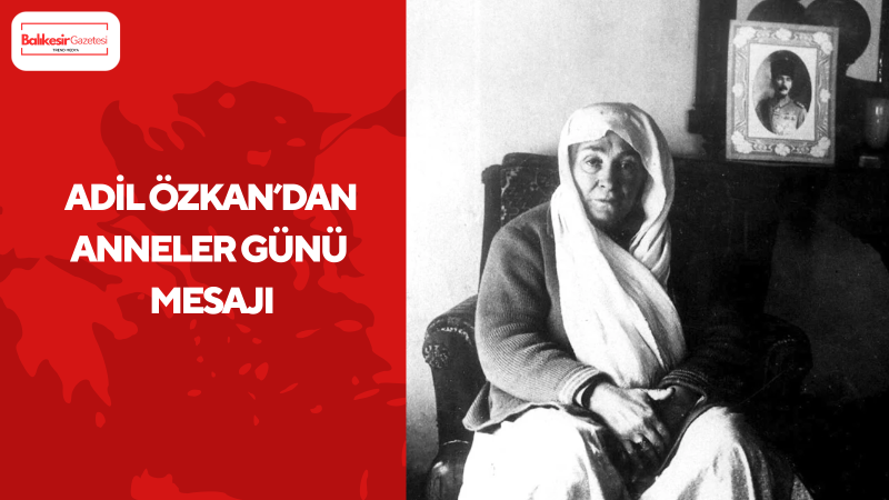 Adil Türkiye Partisi Genel Başkan Yardımcısı ve Sosyal Güvenlik ile STK Politikaları Başkanı Adil Özkan’dan Anneler Günü Mesajı