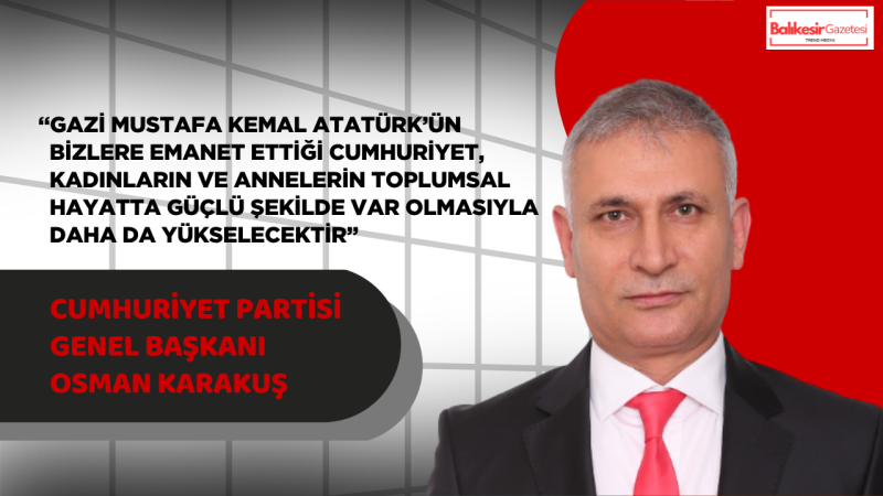 Genel Başkan Osman Karakuş:“Cumhuriyetin Gücü Fedakâr Annelerimizin Emeğinde Saklıdır”