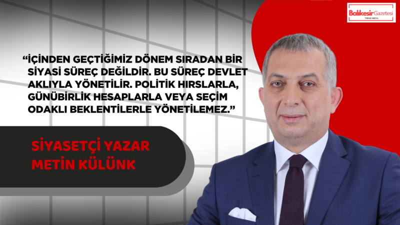 Metin Külünk: Türkiye Bu Süreci Siyasi Hırslarla Değil Devlet Aklıyla Yönetmelidir