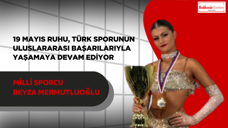 Milli Sporcu Beyza Mermutluoğlu’ndan 19 Mayıs’a Özel Tarihi Başarı: Avrupa Üçüncülüğü ve Şampiyonluk Gururu