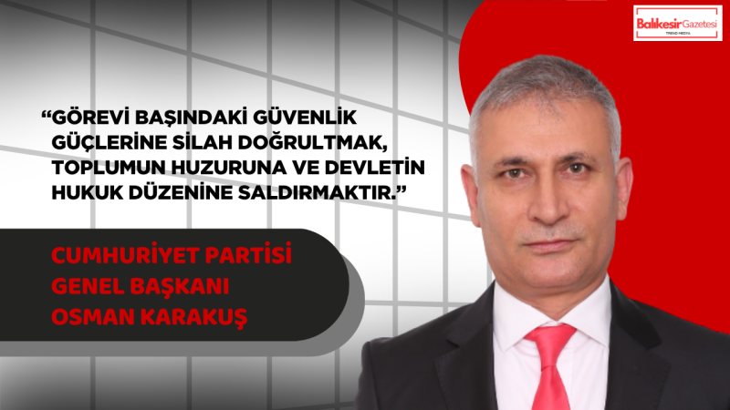 Osman Karakuş: “Görev Başındaki Polise Sıkılan Kurşun, Milletimizin Huzuruna Sıkılmıştır”