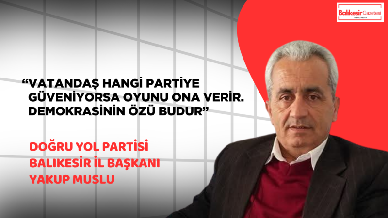 Doğru Yol Partili Yakup Muslu: “Güven Bittiyse Sandık Gelmelidir”